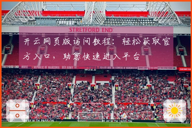 开云网页版访问教程：轻松获取官方入口，助您快速进入平台