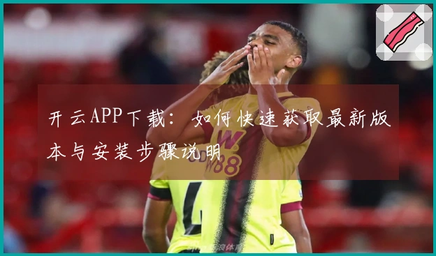 开云APP下载：如何快速获取最新版本与安装步骤说明