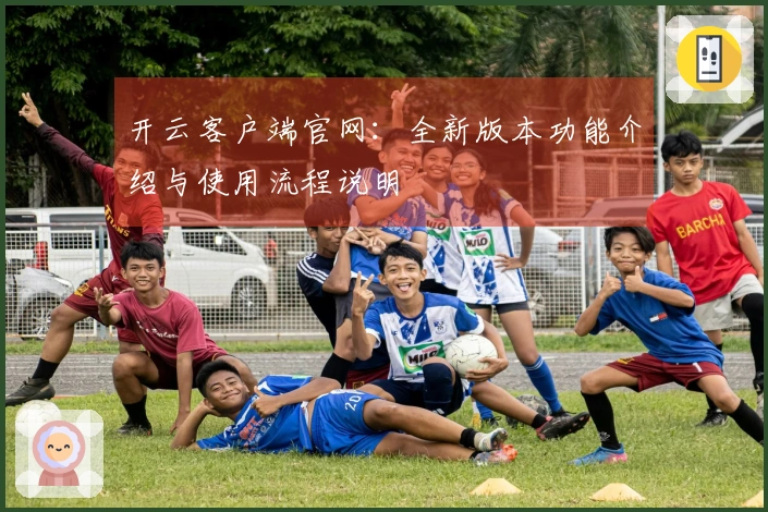 开云客户端官网:全新版本功能介绍与使用流程说明