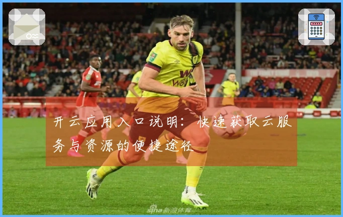 开云应用入口说明：快速获取云服务与资源的便捷途径