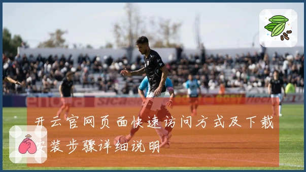 开云官网页面快速访问方式及下载安装步骤详细说明