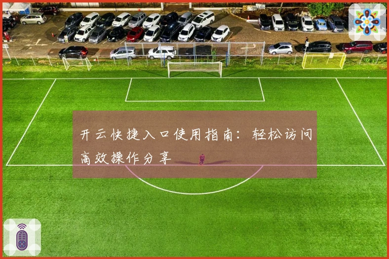 开云快捷入口使用指南：轻松访问高效操作分享