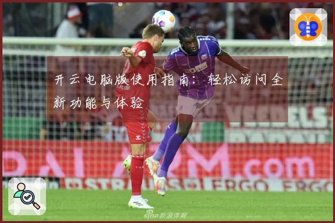 开云电脑版使用指南:轻松访问全新功能与体验