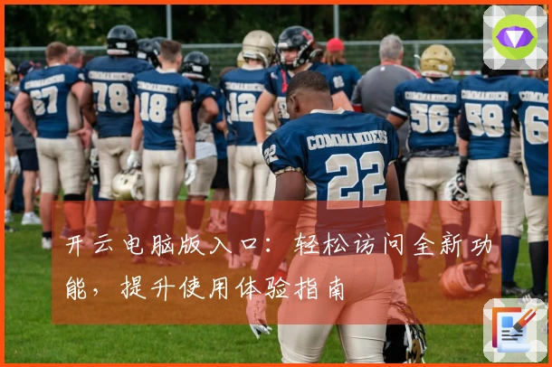 开云电脑版入口：轻松访问全新功能，提升使用体验指南