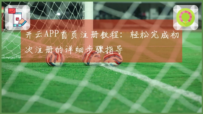 开云APP首页注册教程：轻松完成初次注册的详细步骤指导