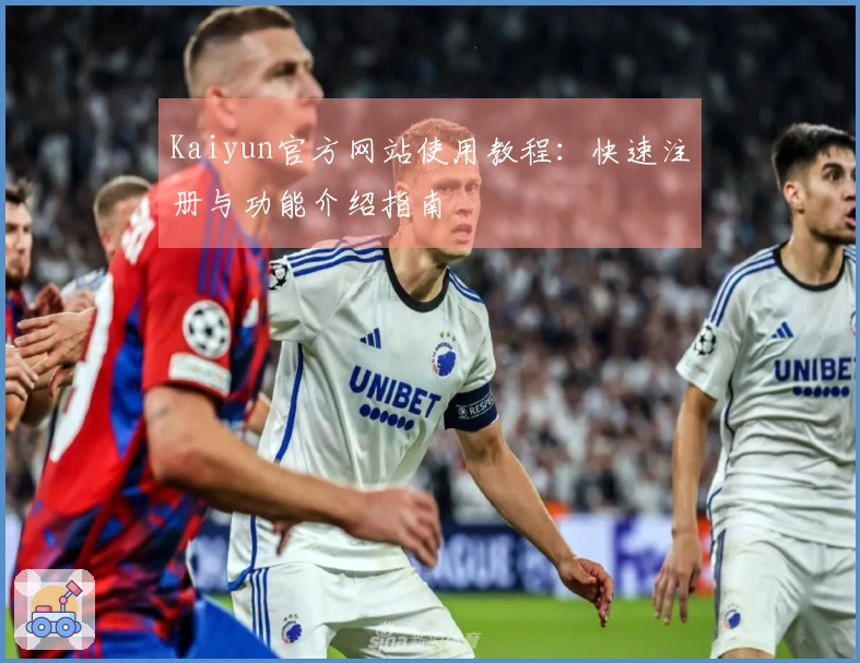 Kaiyun官方网站使用教程：快速注册与功能介绍指南