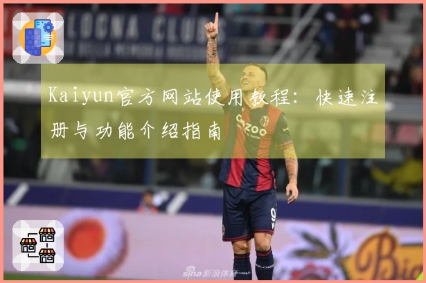 Kaiyun官方网站使用教程：快速注册与功能介绍指南