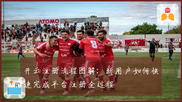 开云注册流程图解：新用户如何快速完成平台注册全过程